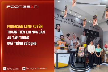 Poongsan Long Xuyên: Thuận tiện khi mua sắm, an tâm trong quá trình sử dụng