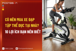 Có Nên Mua Xe Đạp Tập Thể Dục Tại Nhà? 10 Lợi Ích Bạn Nên Biết