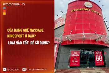 Cửa hàng ghế massage Kingsport ở đâu? Kinh nghiệm mua