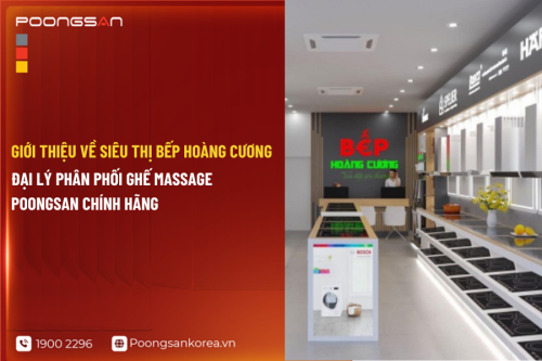 Giới thiệu về Siêu Thị Bếp Hoàng Cương - Đại lý phân phối ghế massage Poongsan chính hãng